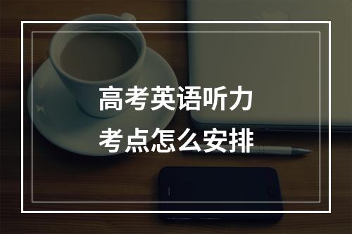 高考英语听力考点怎么安排