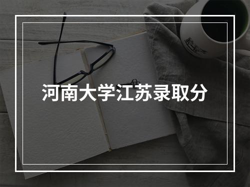 河南大学江苏录取分