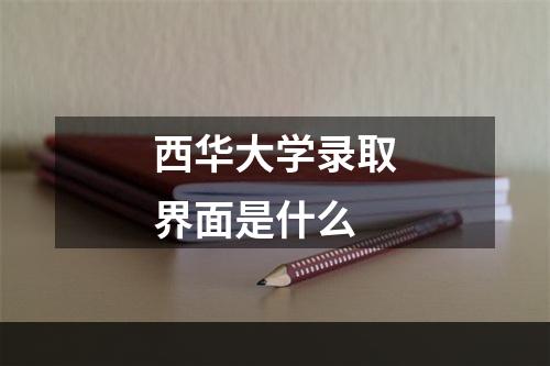 西华大学录取界面是什么