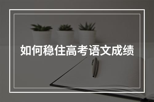 如何稳住高考语文成绩