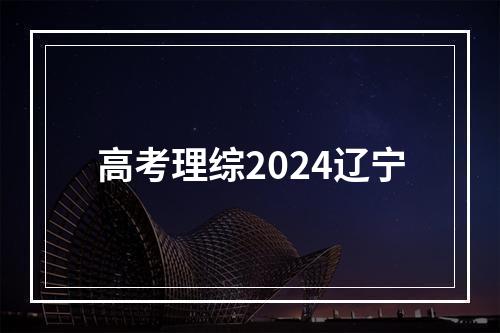 高考理综2024辽宁