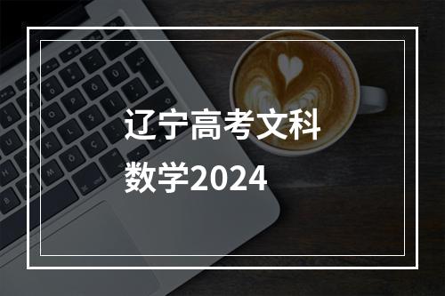 辽宁高考文科数学2024