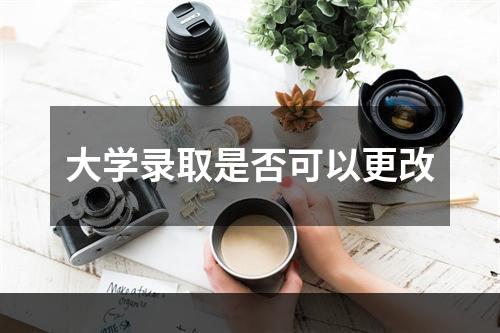 大学录取是否可以更改