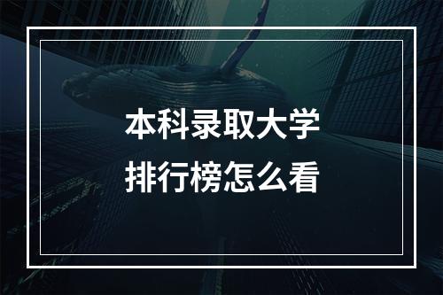 本科录取大学排行榜怎么看