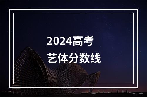 2024高考艺体分数线