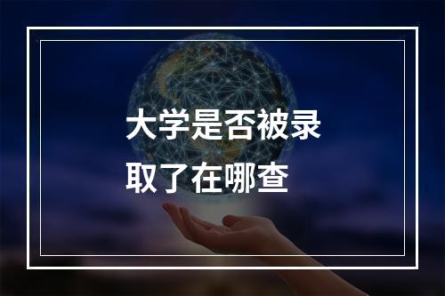 大学是否被录取了在哪查