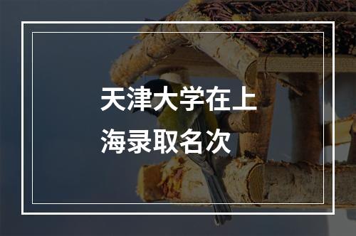 天津大学在上海录取名次