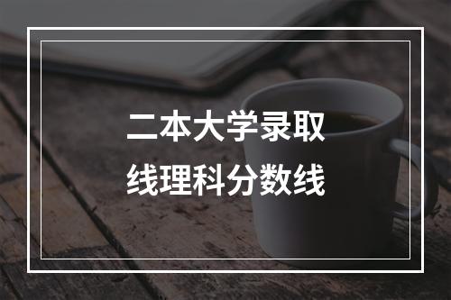 二本大学录取线理科分数线