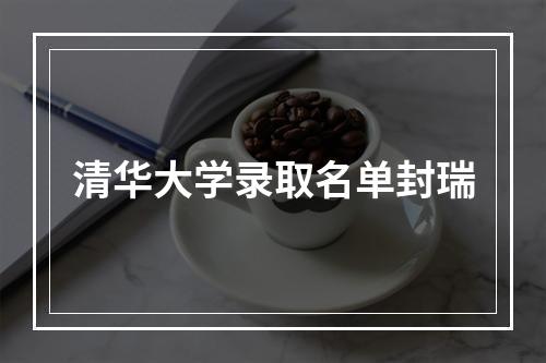 清华大学录取名单封瑞