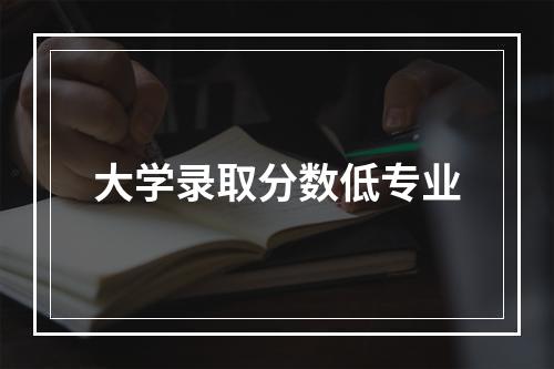 大学录取分数低专业