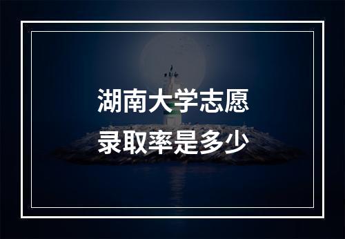 湖南大学志愿录取率是多少