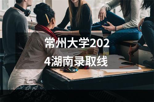 常州大学2024湖南录取线