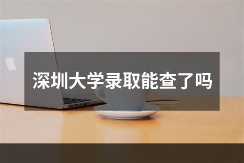 深圳大学录取能查了吗