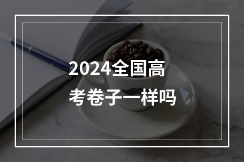 2024全国高考卷子一样吗