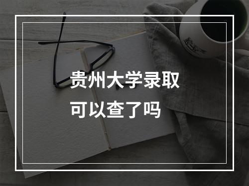 贵州大学录取可以查了吗