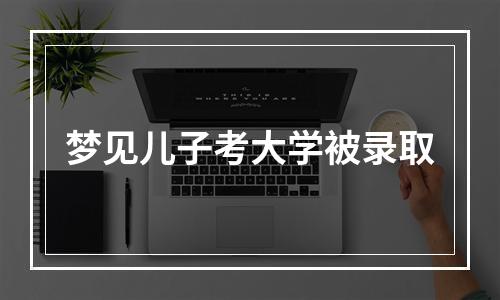 梦见儿子考大学被录取