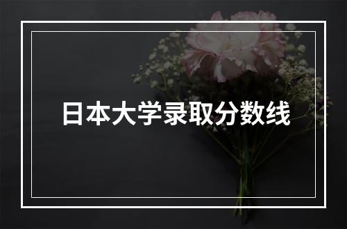 日本大学录取分数线