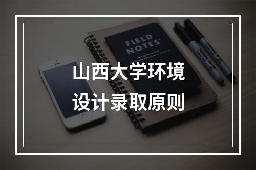 山西大学环境设计录取原则