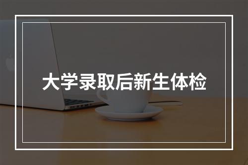 大学录取后新生体检