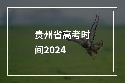 贵州省高考时间2024