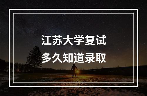 江苏大学复试多久知道录取