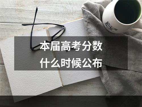 本届高考分数什么时候公布