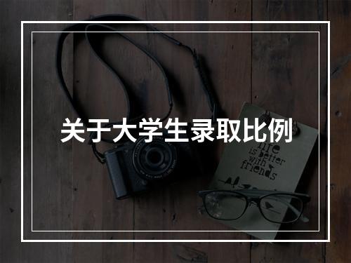 关于大学生录取比例