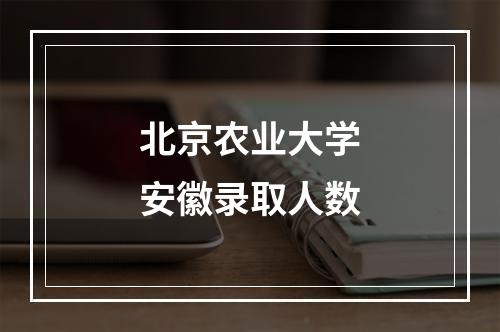 北京农业大学安徽录取人数