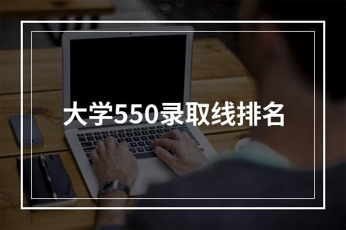 大学550录取线排名