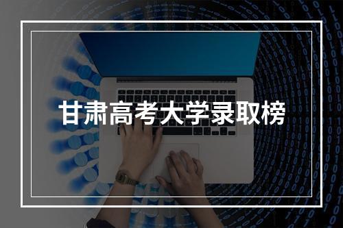 甘肃高考大学录取榜