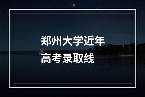 郑州大学近年高考录取线