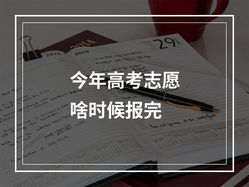 今年高考志愿啥时候报完