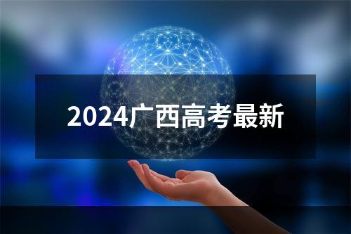 2024广西高考最新