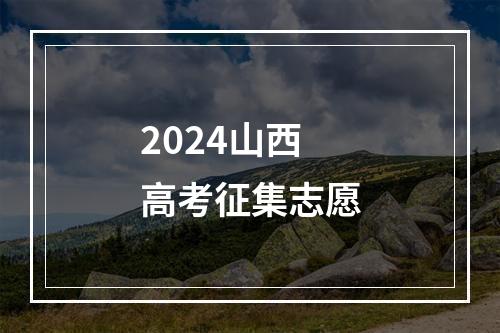 2024山西高考征集志愿