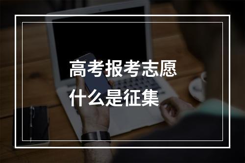 高考报考志愿什么是征集