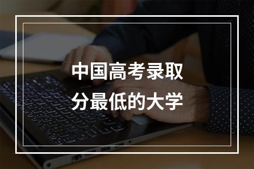 中国高考录取分最低的大学