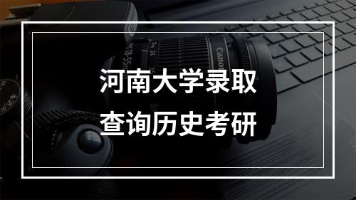 河南大学录取查询历史考研