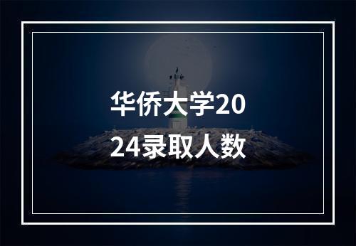 华侨大学2024录取人数