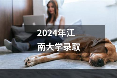 2024年江南大学录取