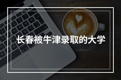 长春被牛津录取的大学