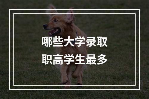 哪些大学录取职高学生最多