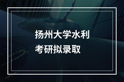 扬州大学水利考研拟录取