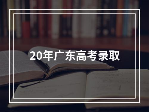 20年广东高考录取