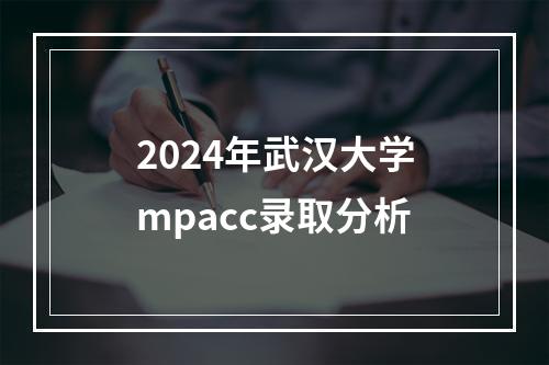 2024年武汉大学mpacc录取分析