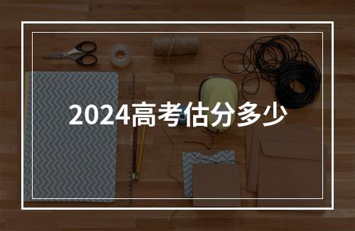 2024高考估分多少