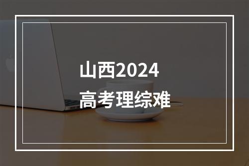 山西2024高考理综难