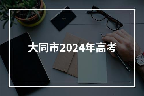 大同市2024年高考