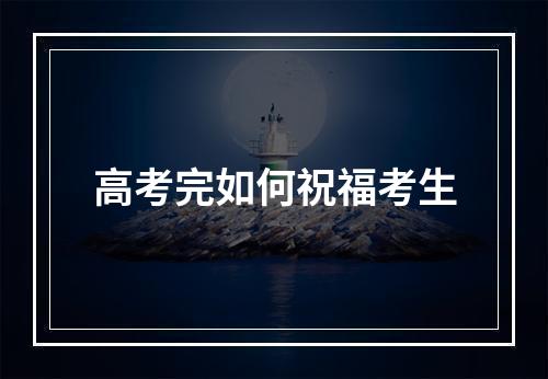 高考完如何祝福考生