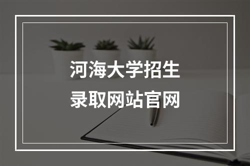 河海大学招生录取网站官网