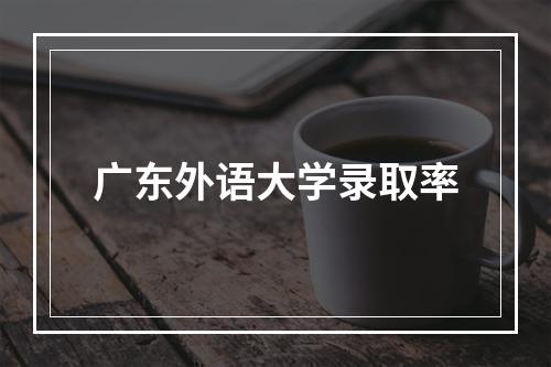 广东外语大学录取率